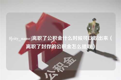 永安离职了公积金什么时候可以取出来（离职了封存的公积金怎么提取）