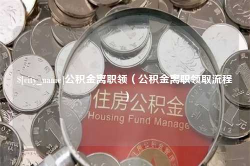 永安公积金离职领（公积金离职领取流程）