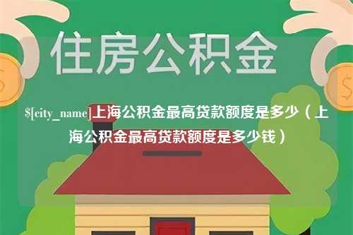 永安上海公积金最高贷款额度是多少（上海公积金最高贷款额度是多少钱）